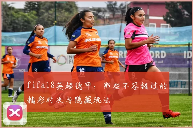 fifa18英超德甲，那些不容错过的精彩对决与隐藏玩法