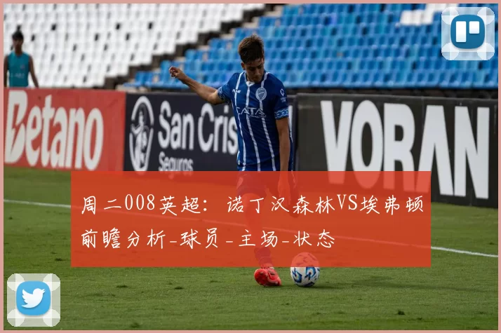 周二008英超：诺丁汉森林VS埃弗顿前瞻分析_球员_主场_状态